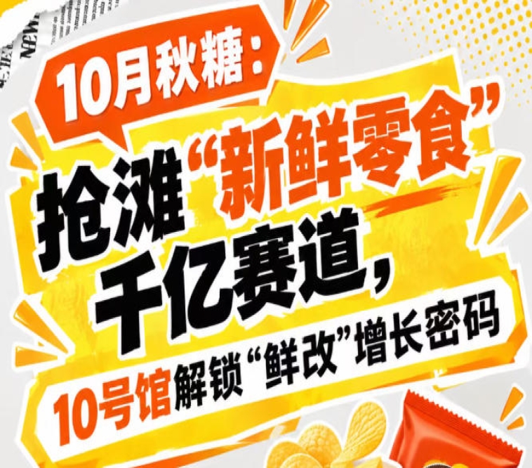 10月秋糖：抢滩“新鲜零食”千亿赛道，10号馆中华厅解锁“鲜改”增长新活力